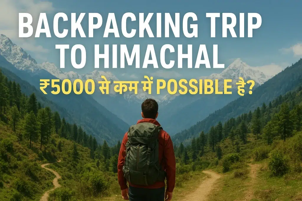 Backpacking Trip to Himachal: ₹5000 से कम में Possible है?